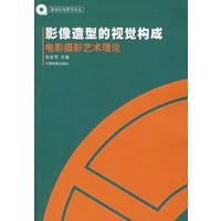影像造型的视觉构成：电影摄影艺术理论/新世纪电影学论丛